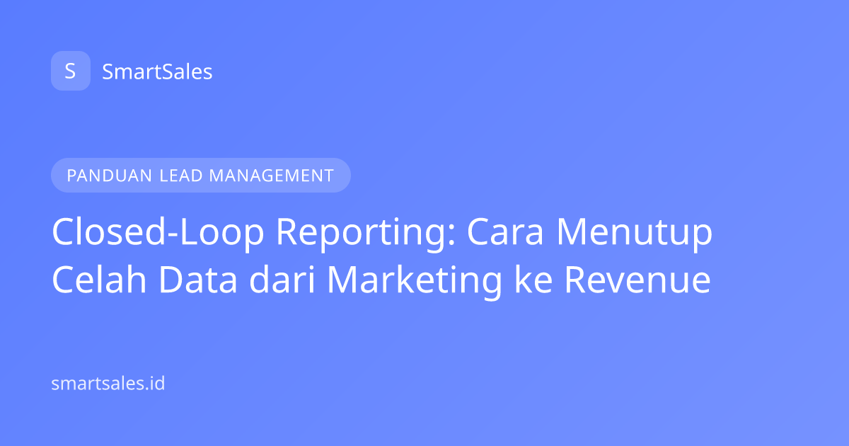 Closed-Loop Reporting: Cara Menutup Celah Data dari Marketing ke Revenue