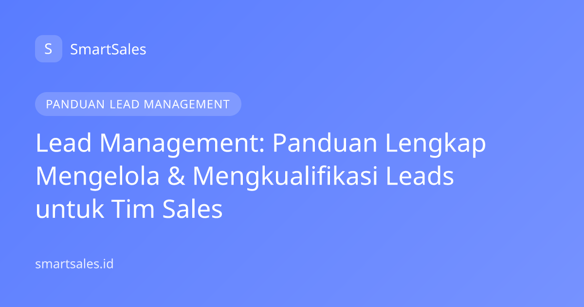 Lead Management: Panduan Lengkap Mengelola & Mengkualifikasi Leads untuk Tim Sales