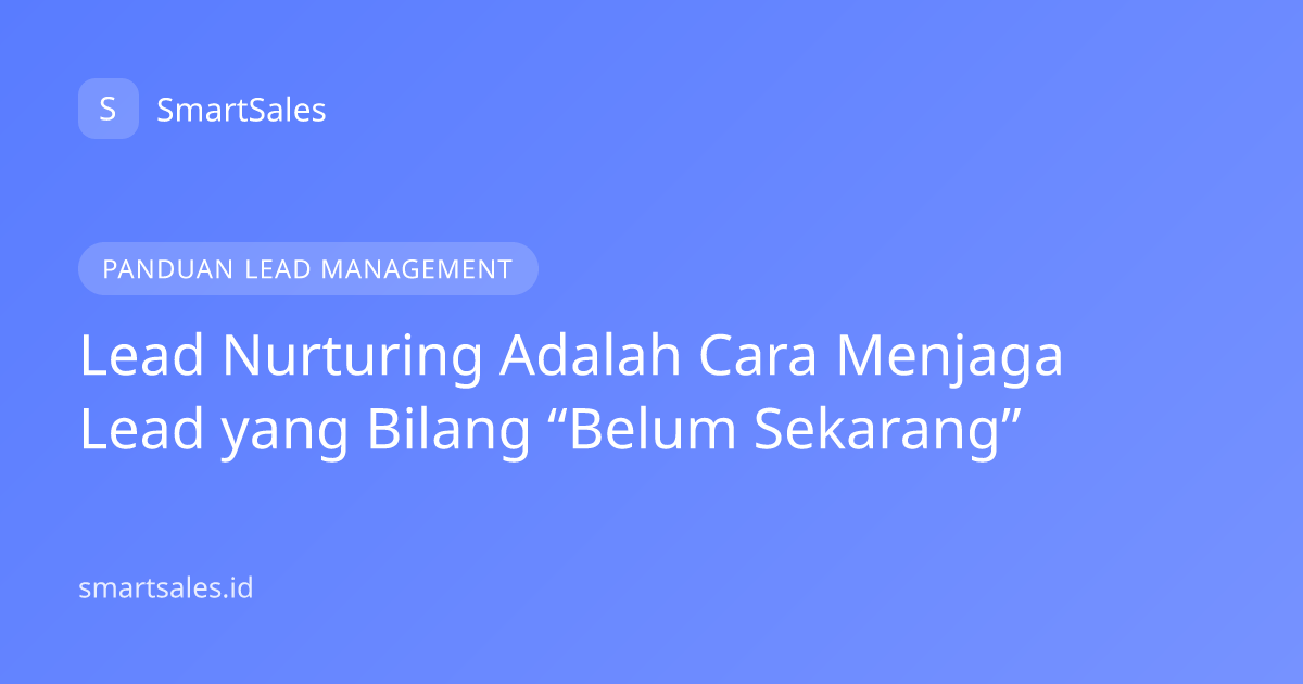Lead Nurturing Adalah Cara Menjaga Lead yang Bilang “Belum Sekarang”