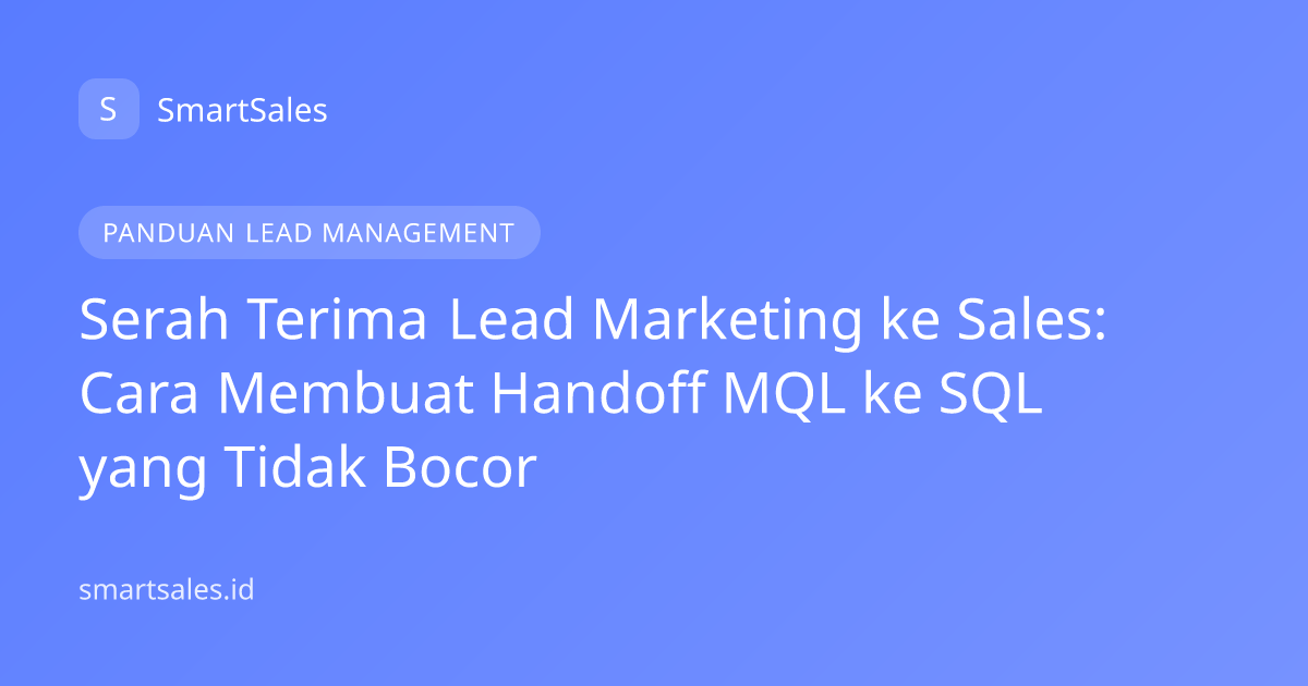 Serah Terima Lead Marketing ke Sales: Cara Membuat Handoff MQL ke SQL yang Tidak Bocor