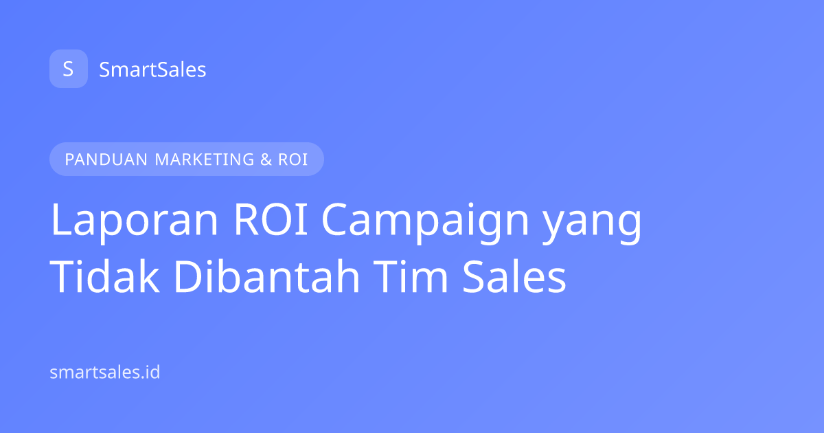 Laporan ROI Campaign yang Tidak Dibantah Tim Sales