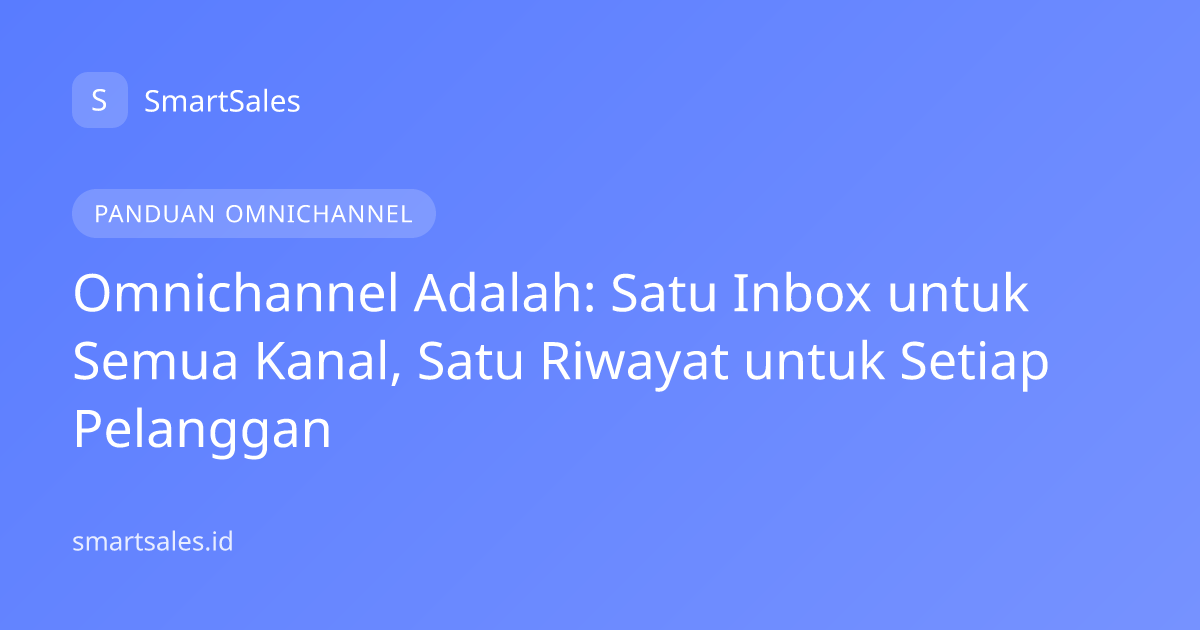 Omnichannel Adalah: Satu Inbox untuk Semua Kanal, Satu Riwayat untuk Setiap Pelanggan