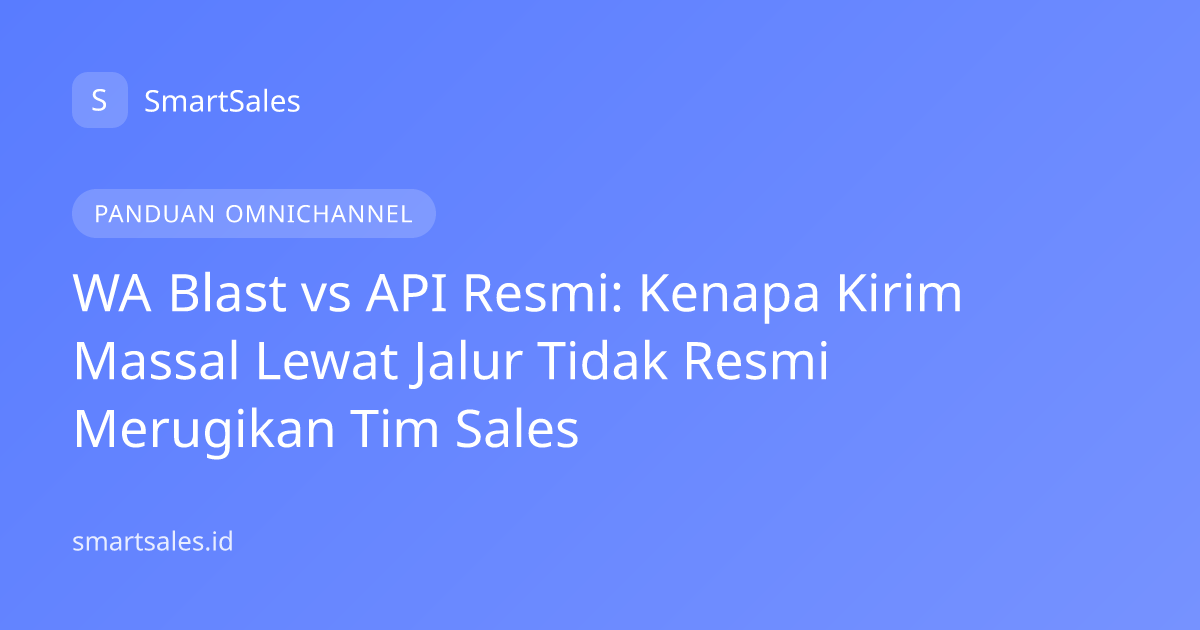 WA Blast vs API Resmi: Kenapa Kirim Massal Lewat Jalur Tidak Resmi Merugikan Tim Sales